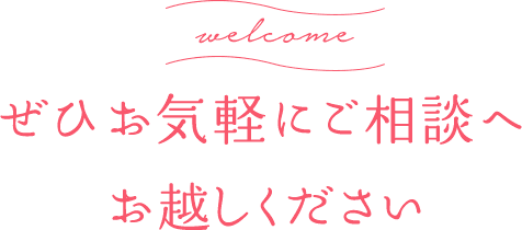 ぜひお気軽にご相談へお越しください